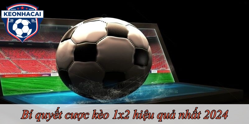 Bí quyết cược kèo 1x2 hiệu quả nhất 2024