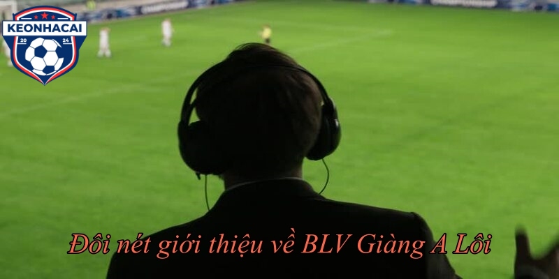 Đôi nét giới thiệu về BLV Giàng A Lôi