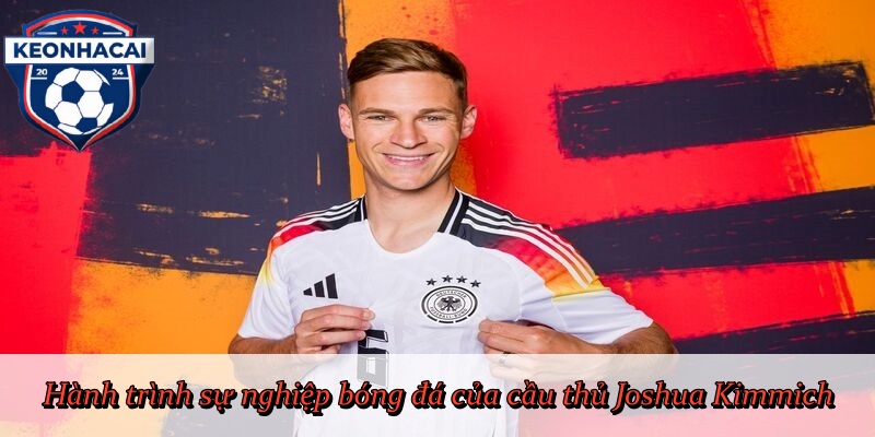 Hành trình sự nghiệp bóng đá của cầu thủ Joshua Kimmich