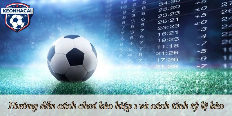 Hướng dẫn cách chơi kèo hiệp 1 và cách tính tỷ lệ kèo