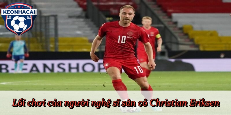 Lối chơi của người nghệ sĩ sân cỏ Christian Eriksen