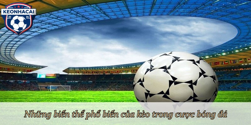 Những biến thể phổ biến của kèo trong cược bóng đá