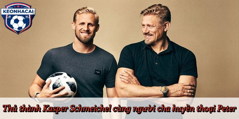 Thủ thành Kasper Schmeichel cùng người cha huyền thoại Peter