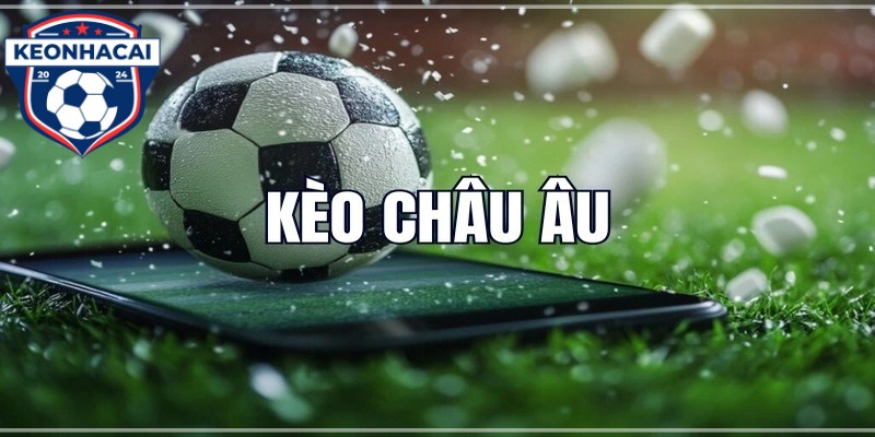 Kèo Châu Âu – Kinh Nghiệm Chơi Từ Chuyên Gia Keonhacai.direct