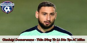 Gianluigi Donnarumma - Thần Đồng Từ Lò Đào Tạo AC Milan