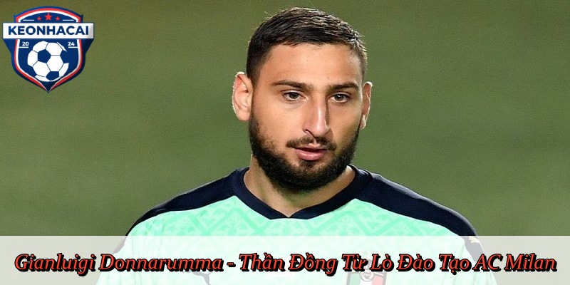 Gianluigi Donnarumma - Thần Đồng Từ Lò Đào Tạo AC Milan