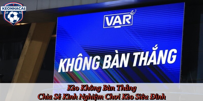 Kèo Không Bàn Thắng – Chia Sẻ Kinh Nghiệm Chơi Kèo Siêu Đỉnh