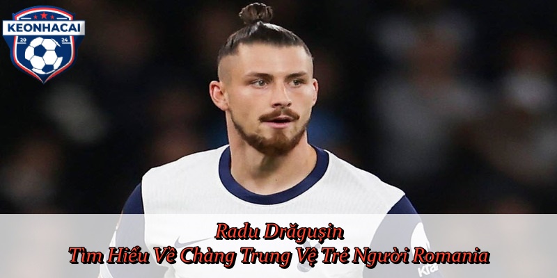 Radu Drăgușin - Tìm Hiểu Về Chàng Trung Vệ Trẻ Người Romania