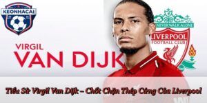 Tiểu Sử Virgil Van Dijk – Chốt Chặn Thép Cứng Của Liverpool