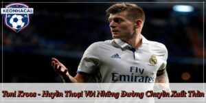 Toni Kroos - Huyền Thoại Với Những Đường Chuyền Xuất Thần